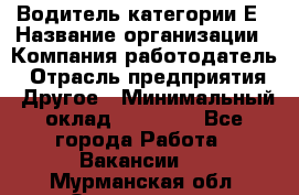 Водитель категории Е › Название организации ­ Компания-работодатель › Отрасль предприятия ­ Другое › Минимальный оклад ­ 40 000 - Все города Работа » Вакансии   . Мурманская обл.,Оленегорск г.